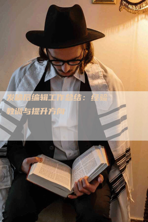 发稿后编辑工作总结：经验教训与提升方向
