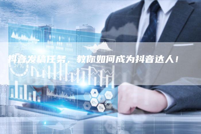 抖音发稿任务，教你如何成为抖音达人！