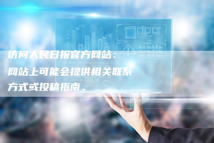 访问人民日报官方网站： 网站上可能会提供相关联系方式或投稿指南。