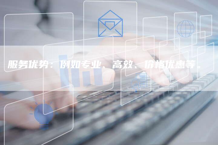 服务优势：例如专业、高效、价格优惠等。