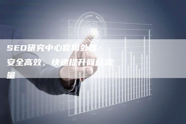 SEO研究中心官网外推：安全高效，快速提升网站流量
