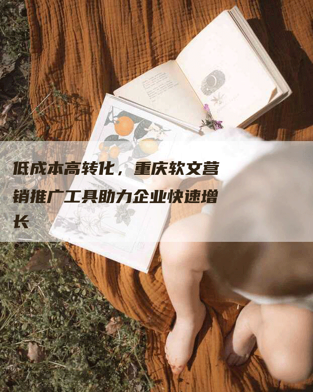 低成本高转化，重庆软文营销推广工具助力企业快速增长