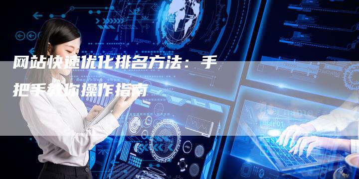 网站快速优化排名方法：手把手教你操作指南