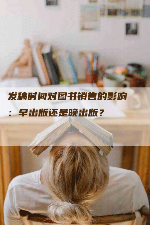 发稿时间对图书销售的影响：早出版还是晚出版？