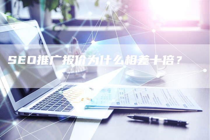 SEO推广报价为什么相差十倍？