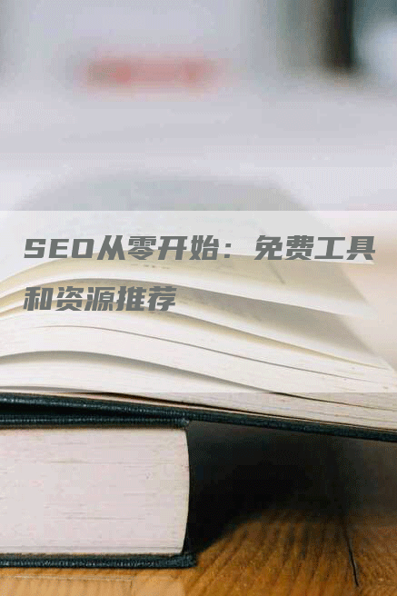 SEO从零开始：免费工具和资源推荐