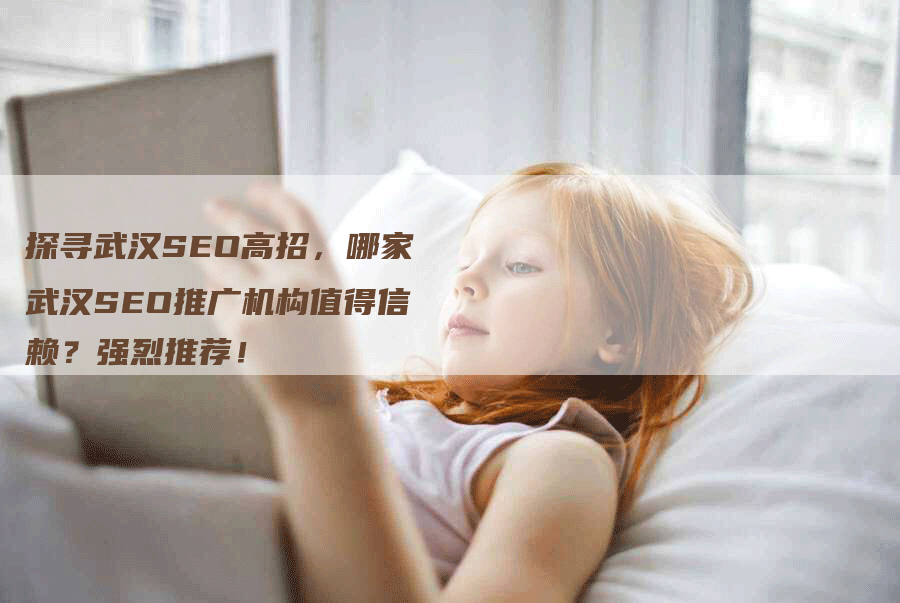 探寻武汉SEO高招，哪家武汉SEO推广机构值得信赖？强烈推荐！