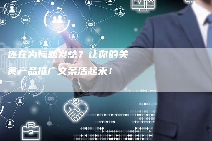 还在为标题发愁？让你的美食产品推广文案活起来！