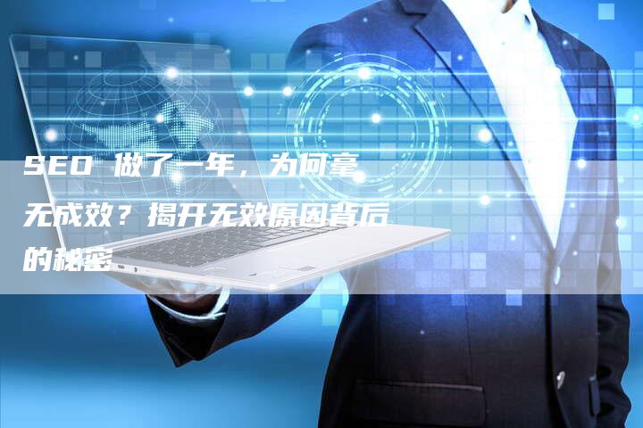 SEO 做了一年，为何毫无成效？揭开无效原因背后的秘密