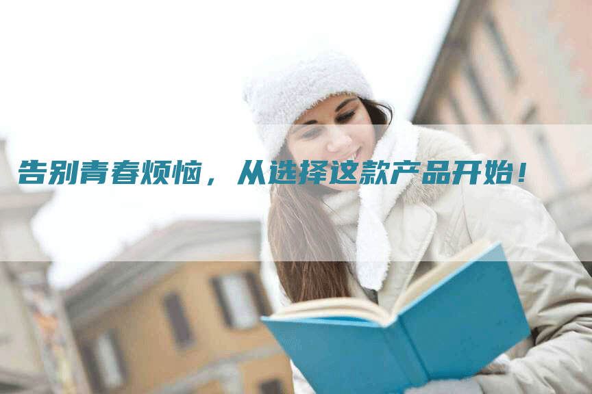 告别青春烦恼，从选择这款产品开始！