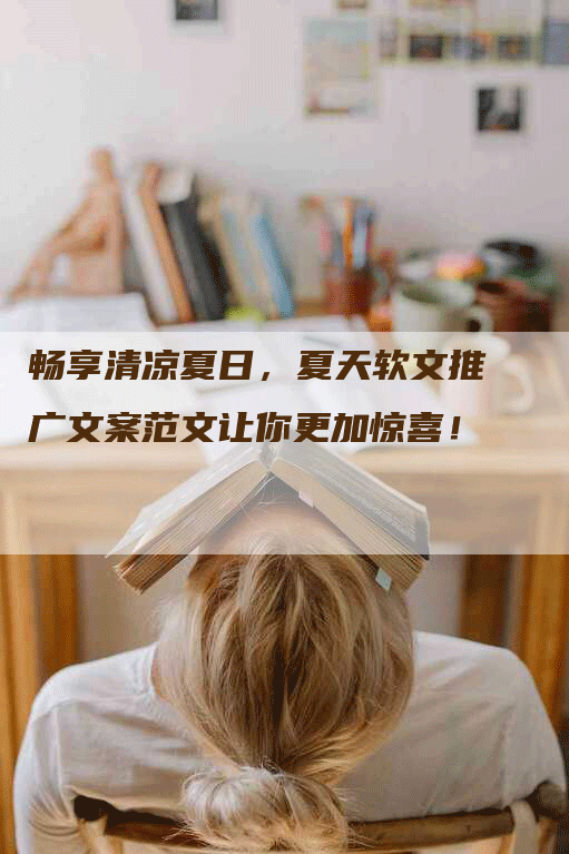 畅享清凉夏日，夏天软文推广文案范文让你更加惊喜！