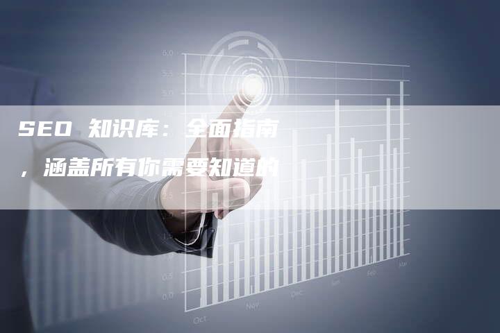 SEO 知识库：全面指南，涵盖所有你需要知道的