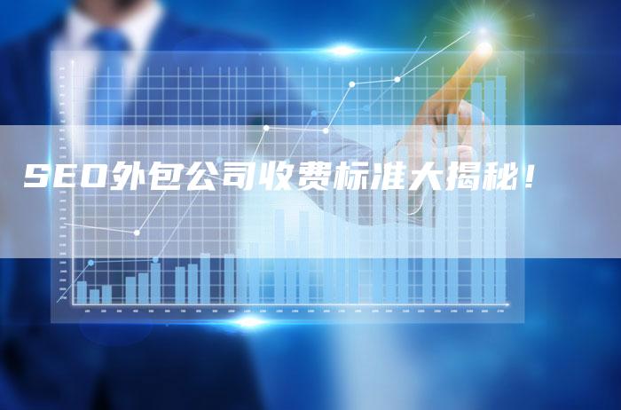 SEO外包公司收费标准大揭秘！