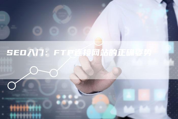 SEO入门：FTP连接网站的正确姿势