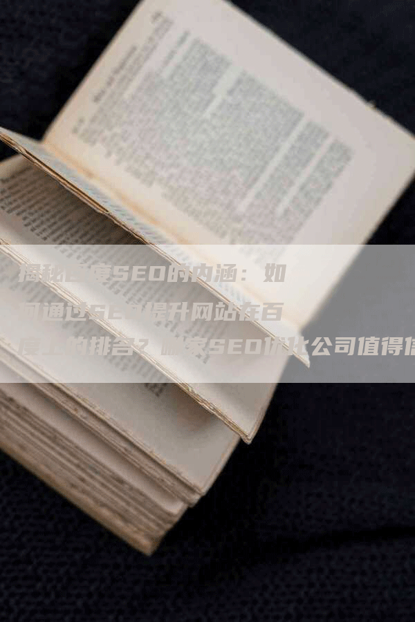 揭秘百度SEO的内涵：如何通过SEO提升网站在百度上的排名？哪家SEO优化公司值得信赖？