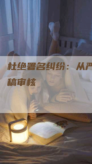 杜绝署名纠纷：从严把控发稿审核