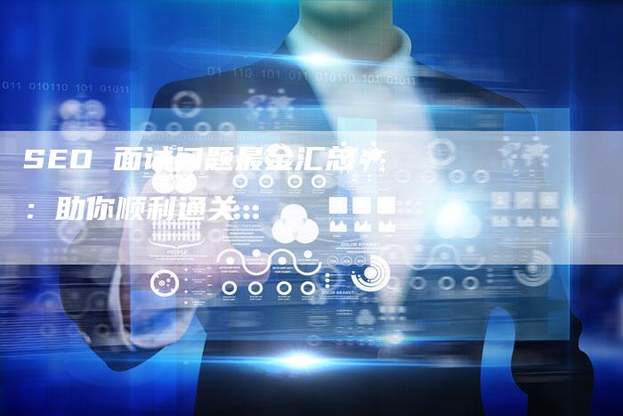 SEO 面试问题最全汇总:助你顺利通关-九九文章网