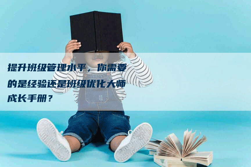 提升班级管理水平，你需要的是经验还是班级优化大师成长手册？