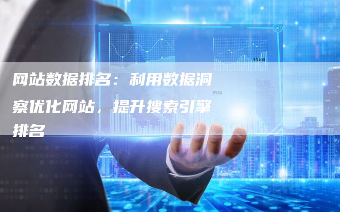 网站数据排名：利用数据洞察优化网站，提升搜索引擎排名