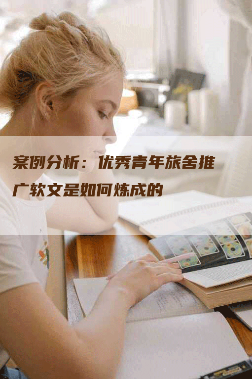 案例分析：优秀青年旅舍推广软文是如何炼成的