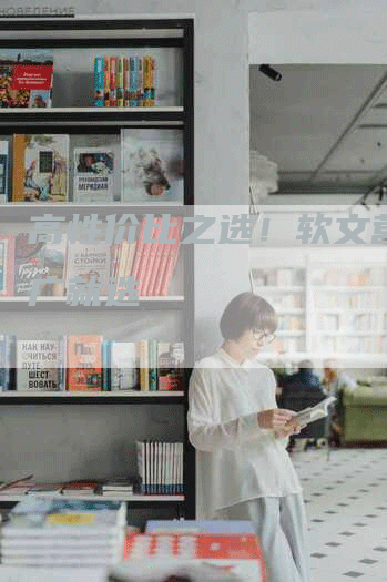 高性价比之选！软文营销推广就选