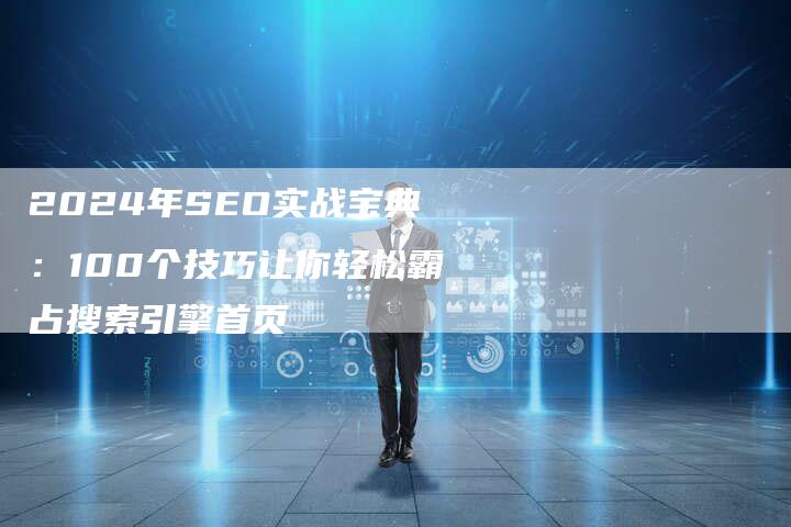 2024年SEO实战宝典：100个技巧让你轻松霸占搜索引擎首页