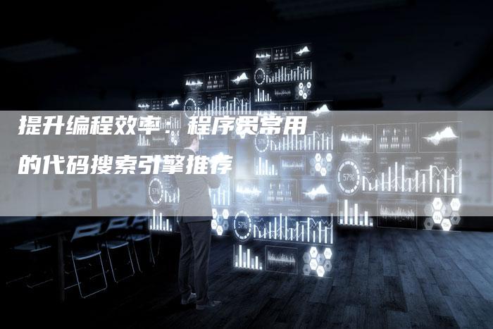 提升编程效率：程序员常用的代码搜索引擎推荐