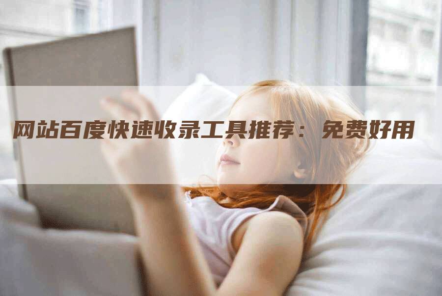 网站百度快速收录工具推荐：免费好用