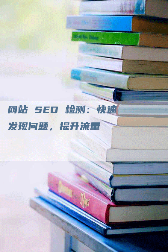 网站 SEO 检测：快速发现问题，提升流量
