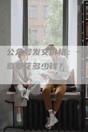 公众号发文价格：一千字文章要花多少钱？