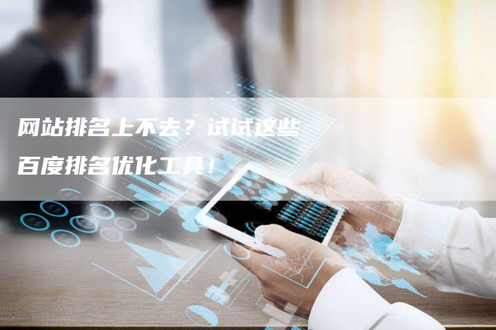 网站排名上不去？试试这些百度排名优化工具！