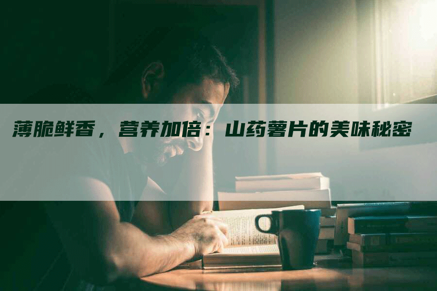 薄脆鲜香,营养加倍:山药薯片的美味秘密-九九文章网
