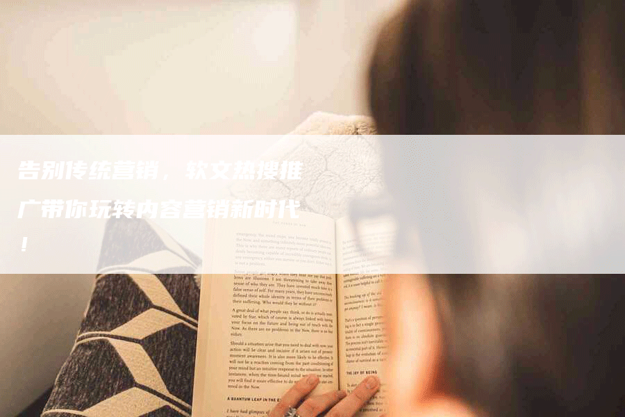 告别传统营销，软文热搜推广带你玩转内容营销新时代！