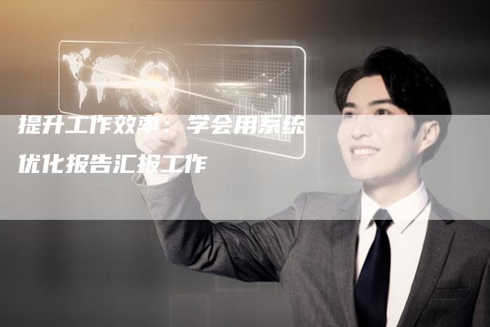 提升工作效率：学会用系统优化报告汇报工作