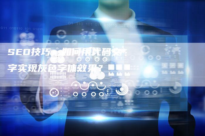 SEO技巧：如何用代码文字实现灰色字体效果？