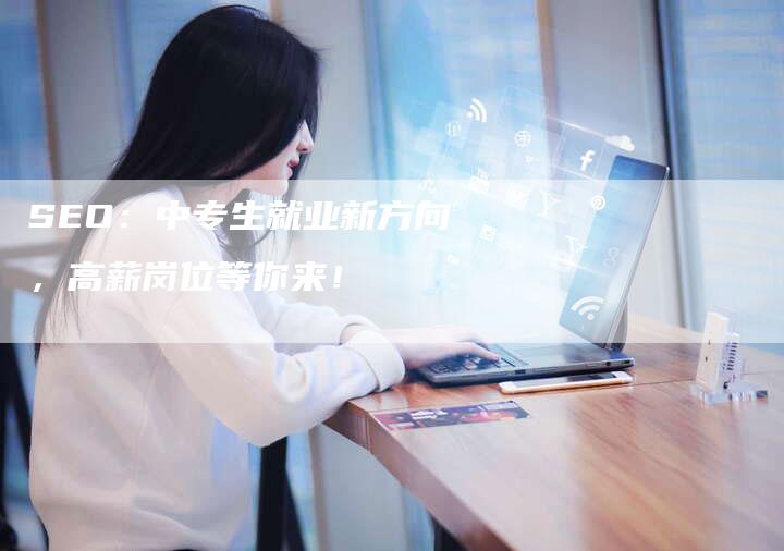 SEO：中专生就业新方向，高薪岗位等你来！