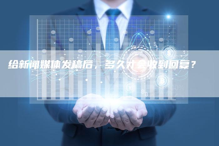 给新闻媒体发稿后,多久才会收到回复?-九九文章网