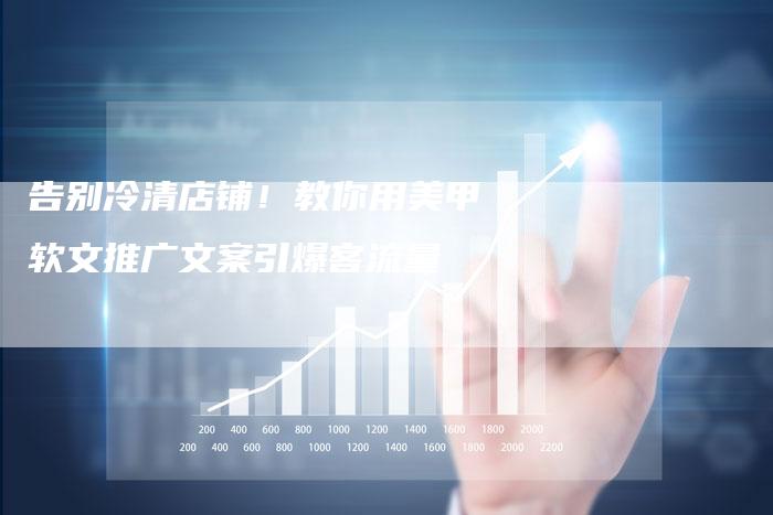 告别冷清店铺!教你用美甲软文推广文案引爆客流量-九九文章网