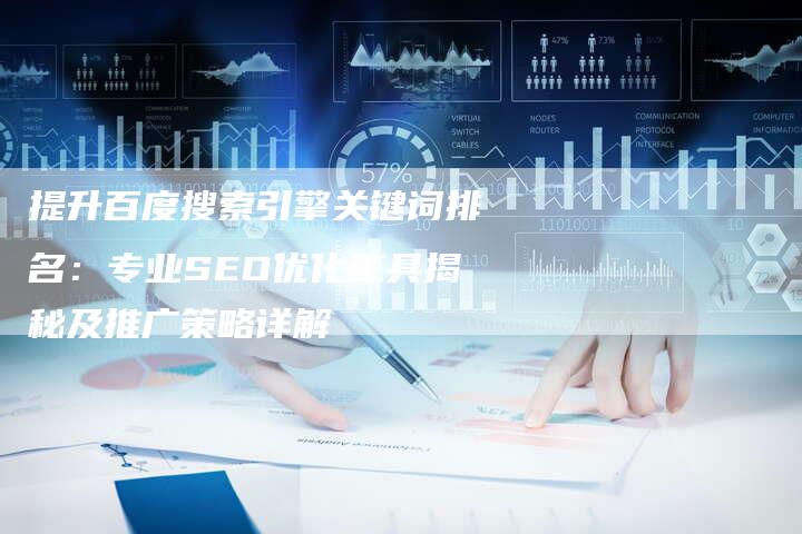 提升百度搜索引擎关键词排名：专业SEO优化工具揭秘及推广策略详解