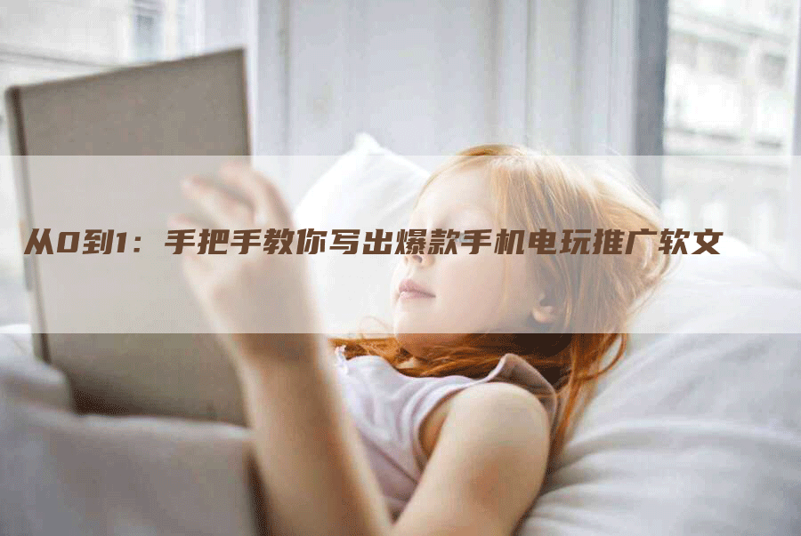 从0到1：手把手教你写出爆款手机电玩推广软文