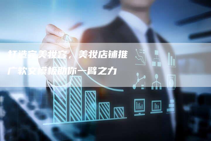 打造完美妆容，美妆店铺推广软文模板助你一臂之力