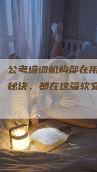 公考培训机构都在用的推广秘诀，都在这篇软文里！