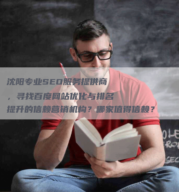 沈阳专业SEO服务提供商，寻找百度网站优化与排名提升的信赖营销机构？哪家值得信赖？