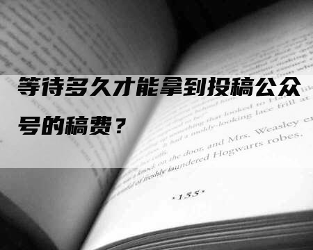 等待多久才能拿到投稿公众号的稿费？