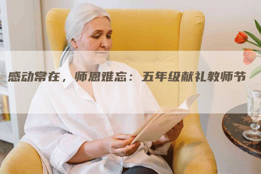 感动常在,师恩难忘:五年级献礼教师节-九九文章网