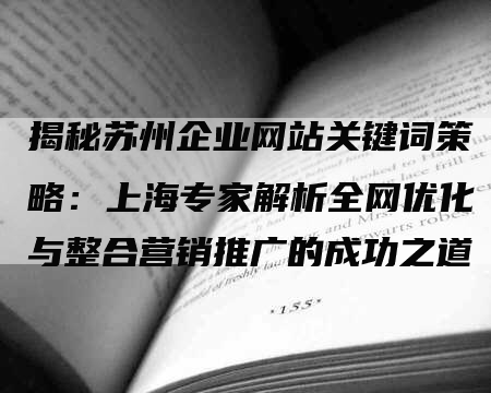 揭秘苏州企业网站关键词策略：上海专家解析全网优化与整合营销推广的成功之道