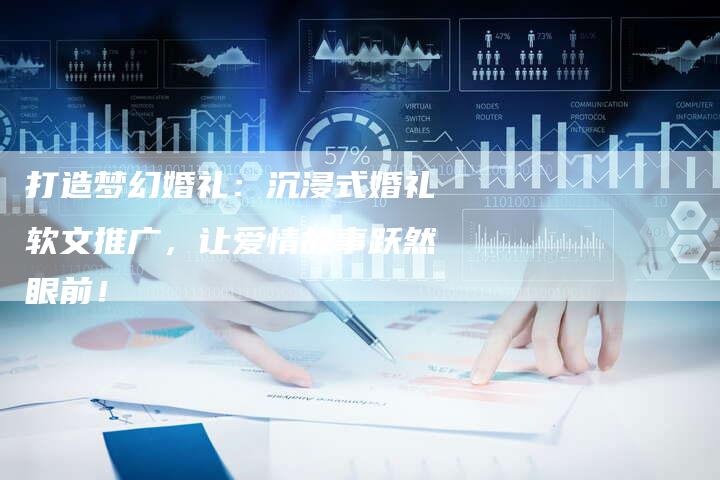 打造梦幻婚礼：沉浸式婚礼软文推广，让爱情故事跃然眼前！