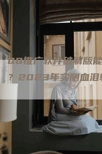 QQ推广软件破解版能用吗？2023年实测血泪教训