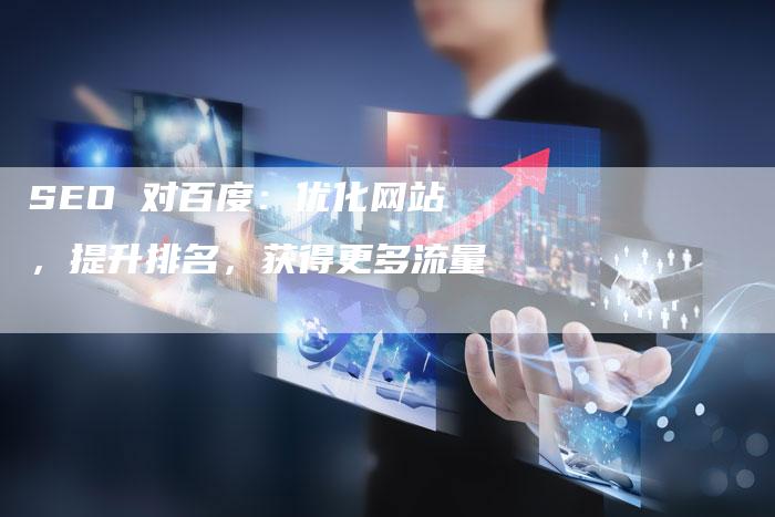 SEO 对百度：优化网站，提升排名，获得更多流量
