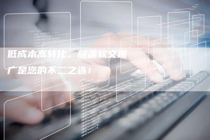 低成本高转化，颐莲软文推广是您的不二之选！
